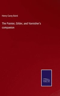 bokomslag The Painter, Gilder, and Varnisher's companion