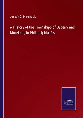 A History of the Townships of Byberry and Moreland, in Philadelphia, PA. 1