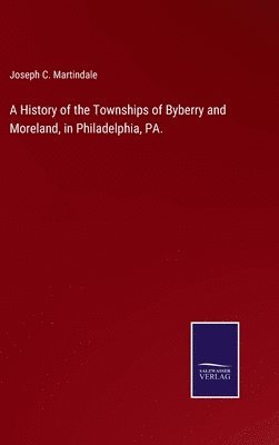 A History of the Townships of Byberry and Moreland, in Philadelphia, PA. 1