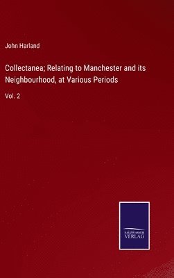 Collectanea; Relating to Manchester and its Neighbourhood, at Various Periods