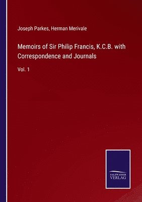 Memoirs of Sir Philip Francis, K.C.B. with Correspondence and Journals 1