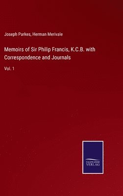 Memoirs of Sir Philip Francis, K.C.B. with Correspondence and Journals