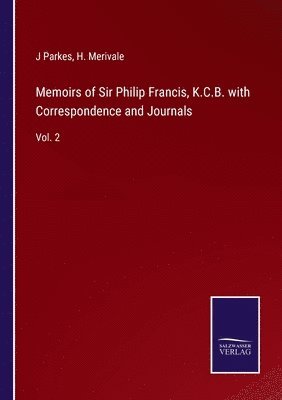 Memoirs of Sir Philip Francis, K.C.B. with Correspondence and Journals 1