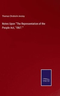 bokomslag Notes Upon &quot;The Representation of the People Act, '1867.'&quot;