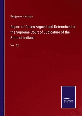 Report of Cases Argued and Determined in the Supreme Court of Judicature of the State of Indiana