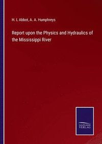 bokomslag Report upon the Physics and Hydraulics of the Mississippi River