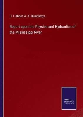 bokomslag Report upon the Physics and Hydraulics of the Mississippi River