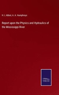 bokomslag Report upon the Physics and Hydraulics of the Mississippi River