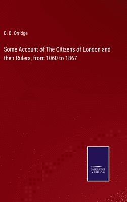 B B Orridge, B. B. Orridge - Some Account of The Citizens of London and their Rulers, from 1060 to 1867, Inbunden