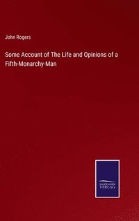 bokomslag Some Account of The Life and Opinions of a Fifth-Monarchy-Man