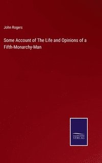 bokomslag Some Account of The Life and Opinions of a Fifth-Monarchy-Man