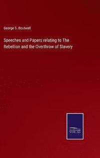 bokomslag Speeches and Papers relating to The Rebellion and the Overthrow of Slavery