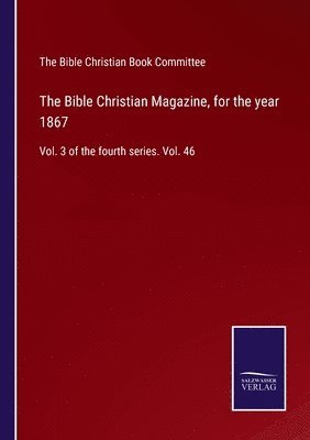 The Bible Christian Book Committee - Bible Christian Magazine, for the year 1867, Häftad