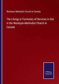 bokomslag The Liturgy or Formulary of Services in Use in the Wesleyan-Methodist Church in Canada