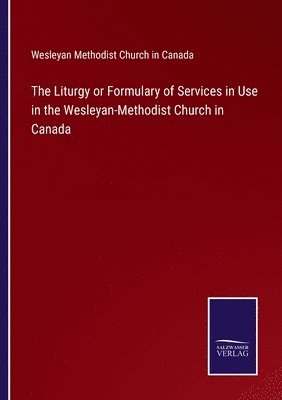 Wesleyan Methodist Church in Canada - Liturgy or Formulary of Services in Use in the Wesleyan-Methodist Church in Canada, Häftad