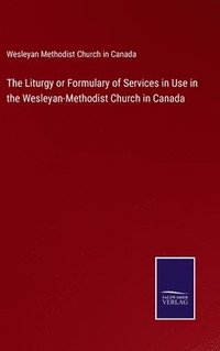 bokomslag The Liturgy or Formulary of Services in Use in the Wesleyan-Methodist Church in Canada