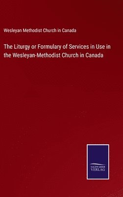 The Liturgy or Formulary of Services in Use in the Wesleyan-Methodist Church in Canada 1