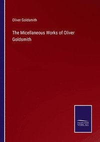 bokomslag The Micellaneous Works of Oliver Goldsmith