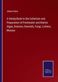 bokomslag A Handy-Book to the Collection and Preparation of Freshwater and Marine Algae, Diatoms, Desmids, Fungi, Lichens, Mosses
