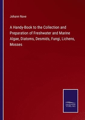 A Handy-Book to the Collection and Preparation of Freshwater and Marine Algae, Diatoms, Desmids, Fungi, Lichens, Mosses 1