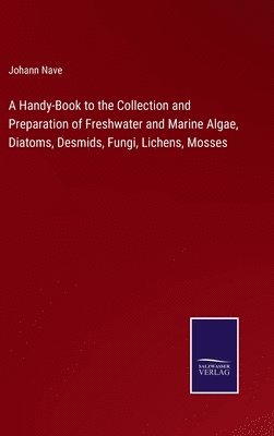 bokomslag A Handy-Book to the Collection and Preparation of Freshwater and Marine Algae, Diatoms, Desmids, Fungi, Lichens, Mosses