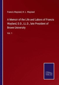 bokomslag A Memoir of the Life and Labors of Francis Wayland, D.D., LL.D., late President of Brown University