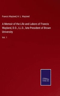 bokomslag A Memoir of the Life and Labors of Francis Wayland, D.D., LL.D., late President of Brown University