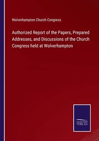 bokomslag Authorized Report of the Papers, Prepared Addresses, and Discussions of the Church Congress held at Wolverhampton