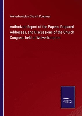 Wolverhampton Church Congress - Authorized Report of the Papers, Prepared Addresses, and Discussions of the Church Congress held at Wolverhampton, Häftad