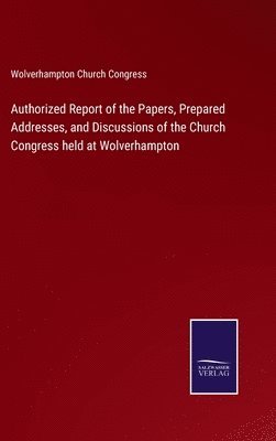 bokomslag Authorized Report of the Papers, Prepared Addresses, and Discussions of the Church Congress held at Wolverhampton