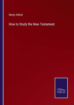 Henry Alford - How to Study the New Testament, Häftad