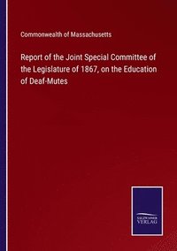 bokomslag Report of the Joint Special Committee of the Legislature of 1867, on the Education of Deaf-Mutes