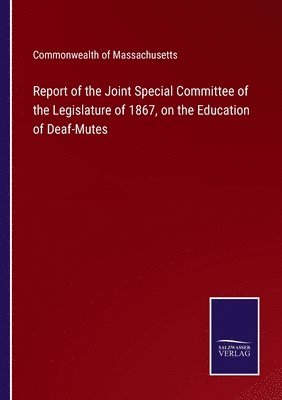 bokomslag Report of the Joint Special Committee of the Legislature of 1867, on the Education of Deaf-Mutes