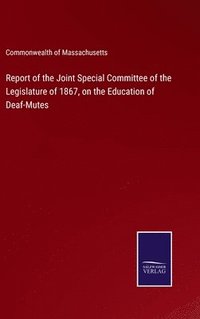 bokomslag Report of the Joint Special Committee of the Legislature of 1867, on the Education of Deaf-Mutes