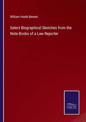 Select Biographical Sketches from the Note-Books of a Law Reporter 1