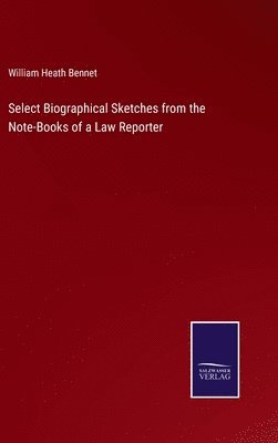 Select Biographical Sketches from the Note-Books of a Law Reporter 1