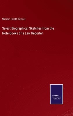 Select Biographical Sketches from the Note-Books of a Law Reporter