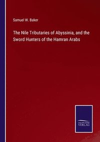 bokomslag The Nile Tributaries of Abyssinia, and the Sword Hunters of the Hamran Arabs