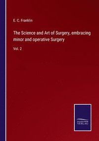 bokomslag The Science and Art of Surgery, embracing minor and operative Surgery