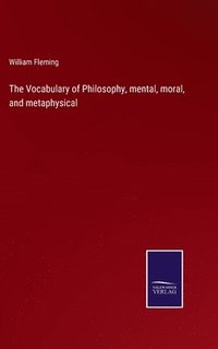bokomslag The Vocabulary of Philosophy, mental, moral, and metaphysical