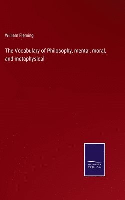 The Vocabulary of Philosophy, mental, moral, and metaphysical 1