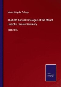 bokomslag Thirtieth Annual Catalogue of the Mount Holyoke Female Seminary
