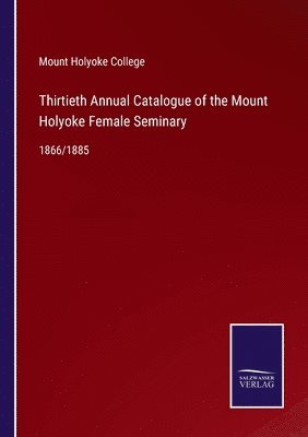 Thirtieth Annual Catalogue of the Mount Holyoke Female Seminary 1