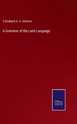 E a Andrews, S Stoddard, E. a. Andrews, S. Stoddard, E. A. Andrews - Grammar of the Latin Language, Inbunden