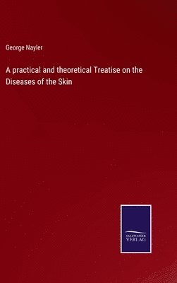 George Nayler - practical and theoretical Treatise on the Diseases of the Skin, Inbunden