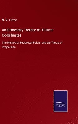 N M Ferrers, N. M. Ferrers - Elementary Treatise on Trilinear Co-Ordinates, Inbunden