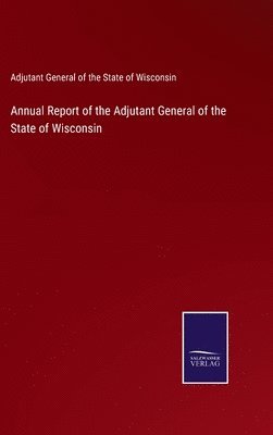 bokomslag Annual Report of the Adjutant General of the State of Wisconsin