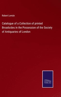 Robert Lemón - Catalogue of a Collection of printed Broadsides in the Possession of the Society of Antiquaries of London, Inbunden