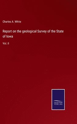 Charles a White, Charles a. White, Charles A. White - Report on the geological Survey of the State of Iowa, Inbunden