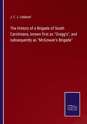 The History of a Brigade of South Carolinians, known first as Gregg's, and subsequently as McGowan's Brigade 1